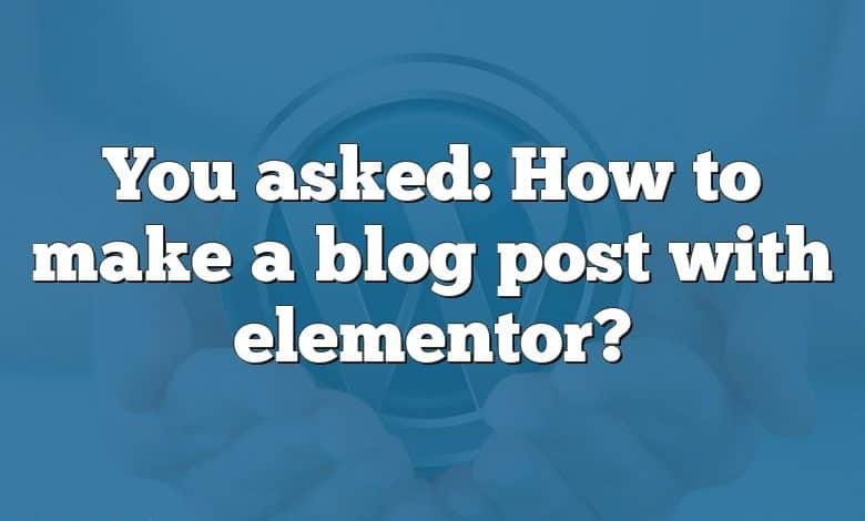 You asked: How to make a blog post with elementor?