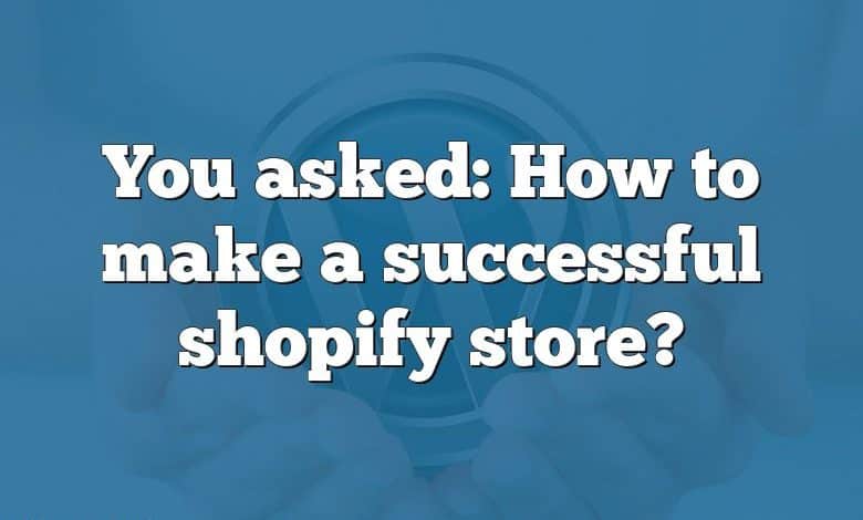 You asked: How to make a successful shopify store?