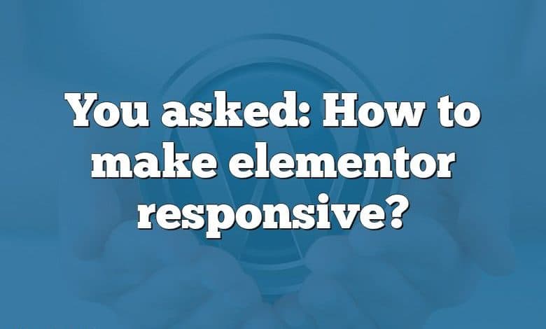 You asked: How to make elementor responsive?