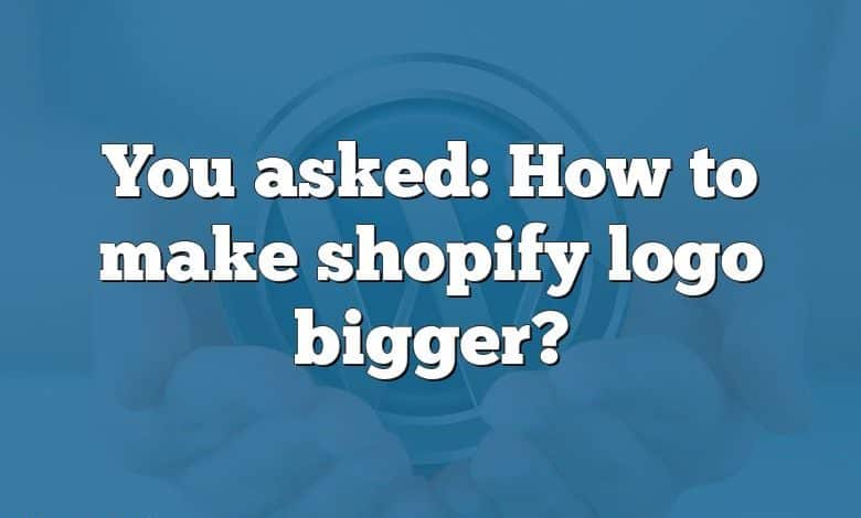 You asked: How to make shopify logo bigger?