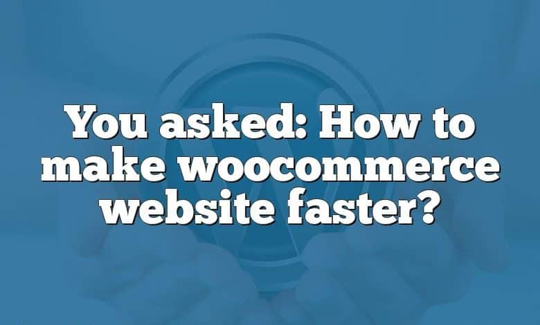 You asked: How to make woocommerce website faster?