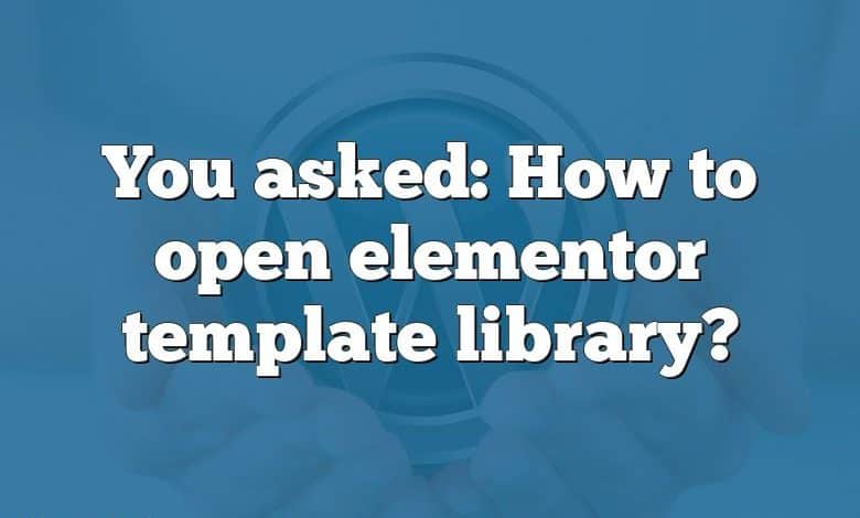 You asked: How to open elementor template library?