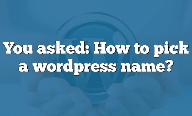 You asked: How to pick a wordpress name?