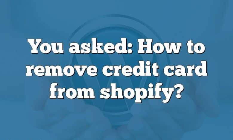 You asked: How to remove credit card from shopify?