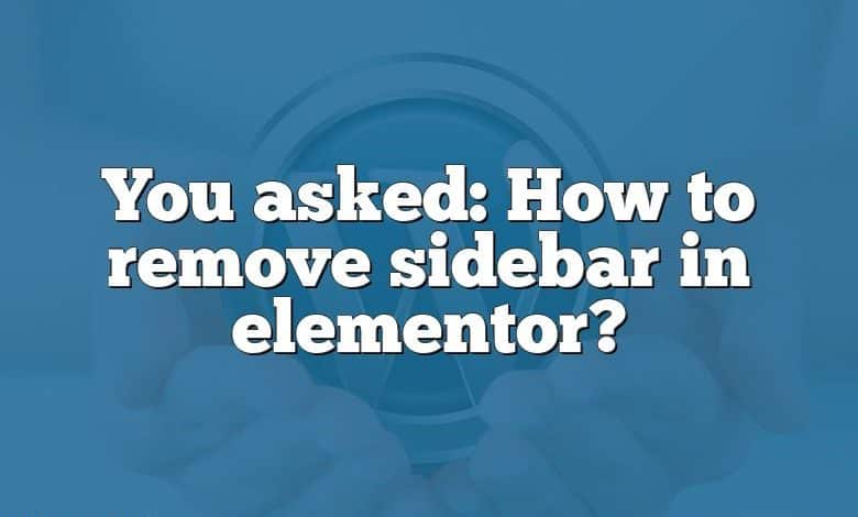 You asked: How to remove sidebar in elementor?