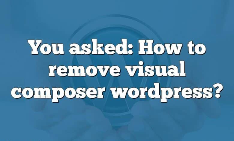 You asked: How to remove visual composer wordpress?