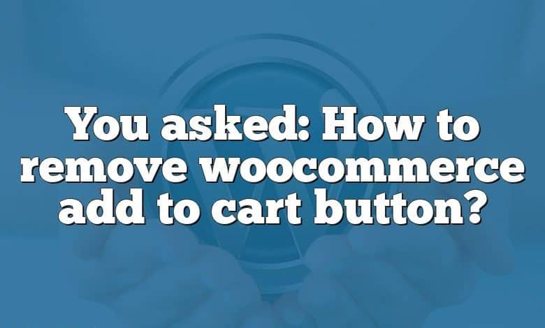 You asked: How to remove woocommerce add to cart button?