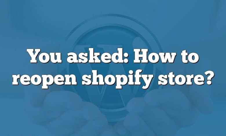 You asked: How to reopen shopify store?