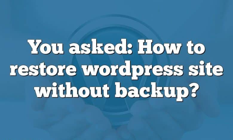 You asked: How to restore wordpress site without backup?