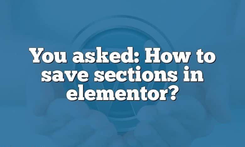 You asked: How to save sections in elementor?