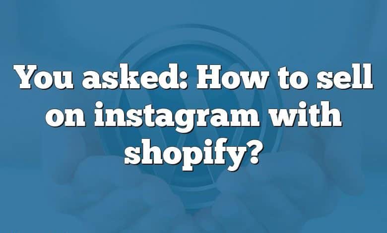 You asked: How to sell on instagram with shopify?