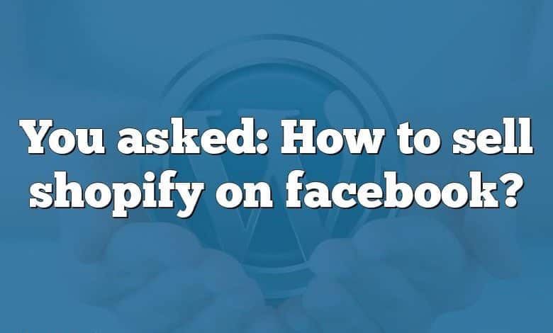 You asked: How to sell shopify on facebook?