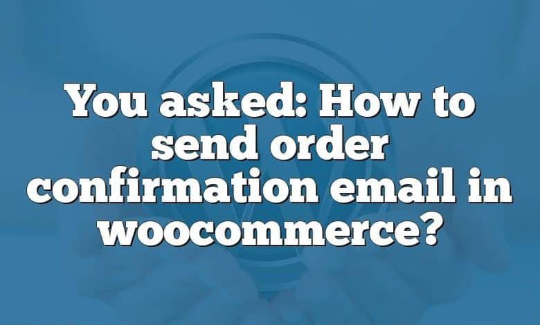 You asked: How to send order confirmation email in woocommerce?