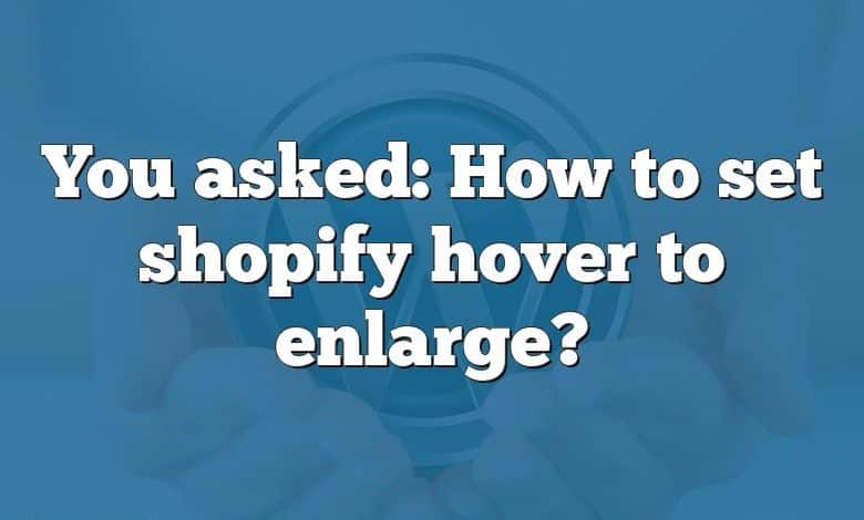 You asked: How to set shopify hover to enlarge?