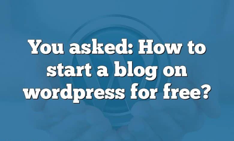 You asked: How to start a blog on wordpress for free?