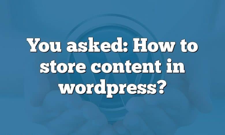 You asked: How to store content in wordpress?