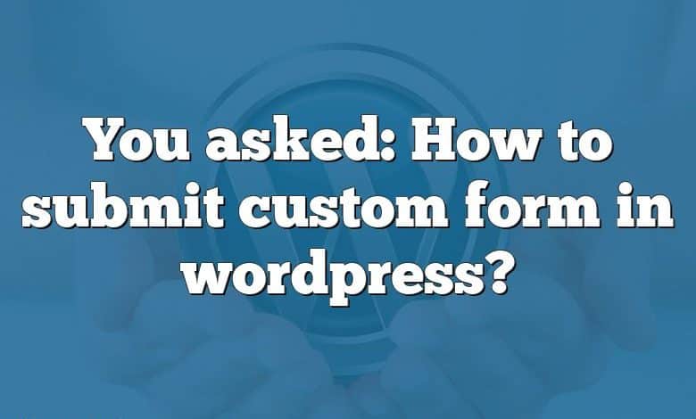 You asked: How to submit custom form in wordpress?