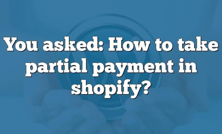 You asked: How to take partial payment in shopify?