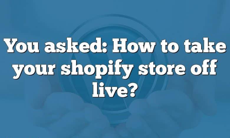 You asked: How to take your shopify store off live?