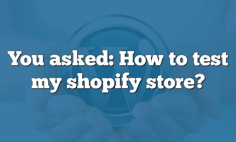 You asked: How to test my shopify store?