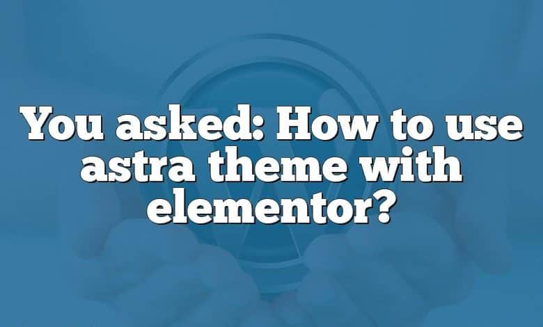 You asked: How to use astra theme with elementor?