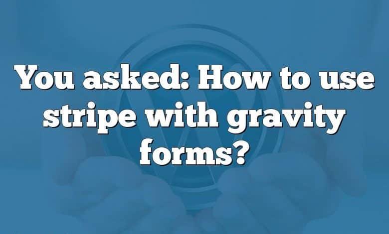 You asked: How to use stripe with gravity forms?