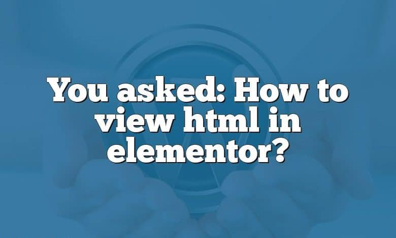 You asked: How to view html in elementor?