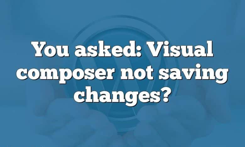 You asked: Visual composer not saving changes?