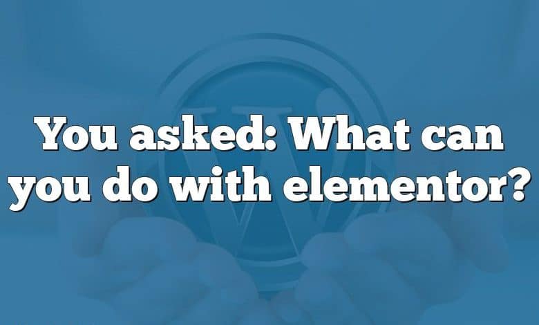 You asked: What can you do with elementor?