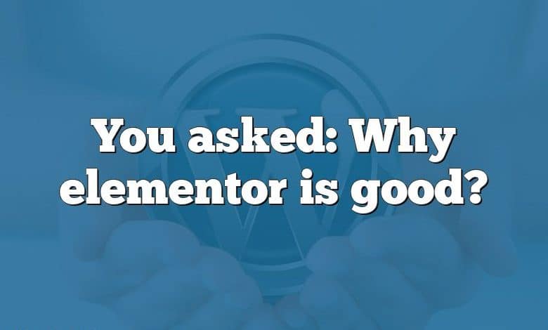 You asked: Why elementor is good?