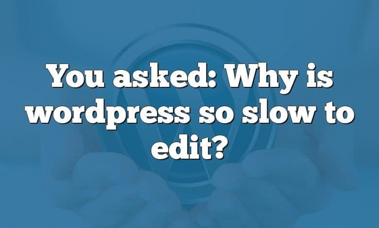 You asked: Why is wordpress so slow to edit?