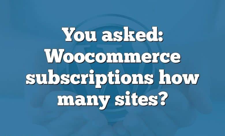 You asked: Woocommerce subscriptions how many sites?