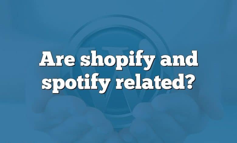 Are shopify and spotify related?