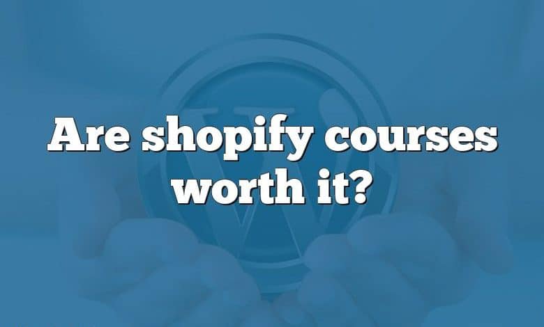 Are shopify courses worth it?