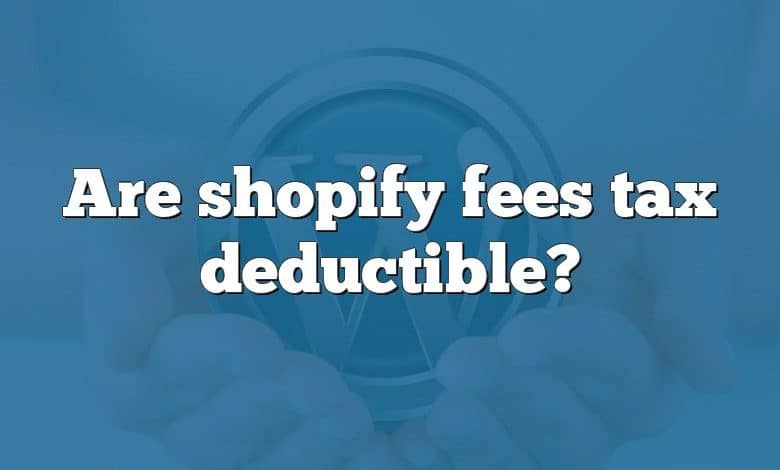 Are shopify fees tax deductible?