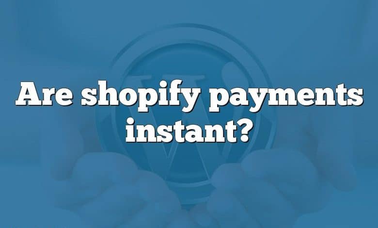 Are shopify payments instant?