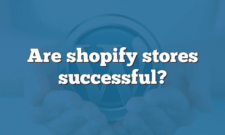 Are shopify stores successful?