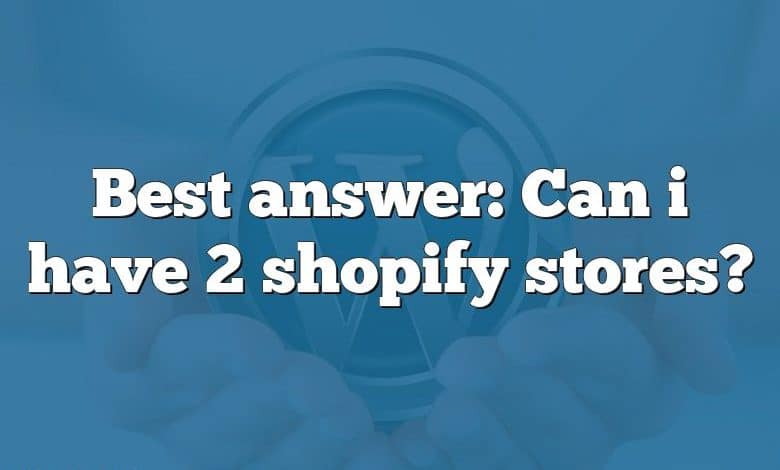 Best answer: Can i have 2 shopify stores?