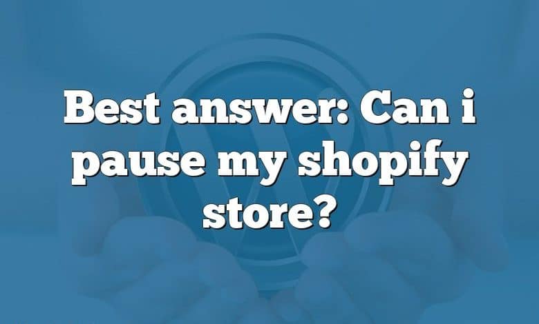 Best answer: Can i pause my shopify store?