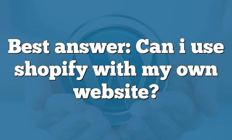 Best answer: Can i use shopify with my own website?