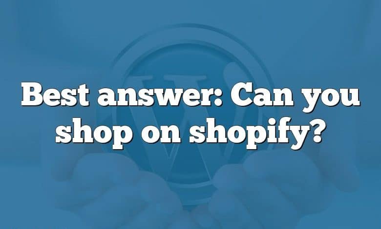 Best answer: Can you shop on shopify?