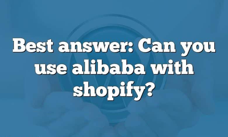 Best answer: Can you use alibaba with shopify?