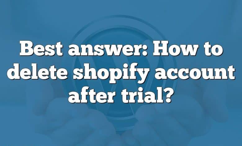 Best answer: How to delete shopify account after trial?