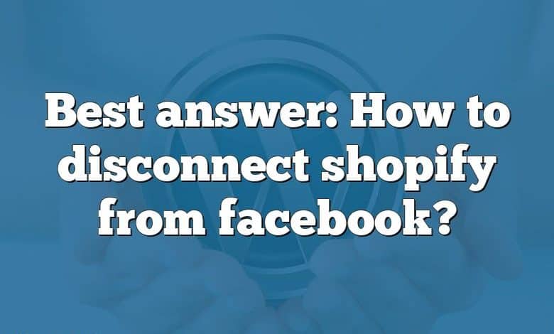 Best answer: How to disconnect shopify from facebook?