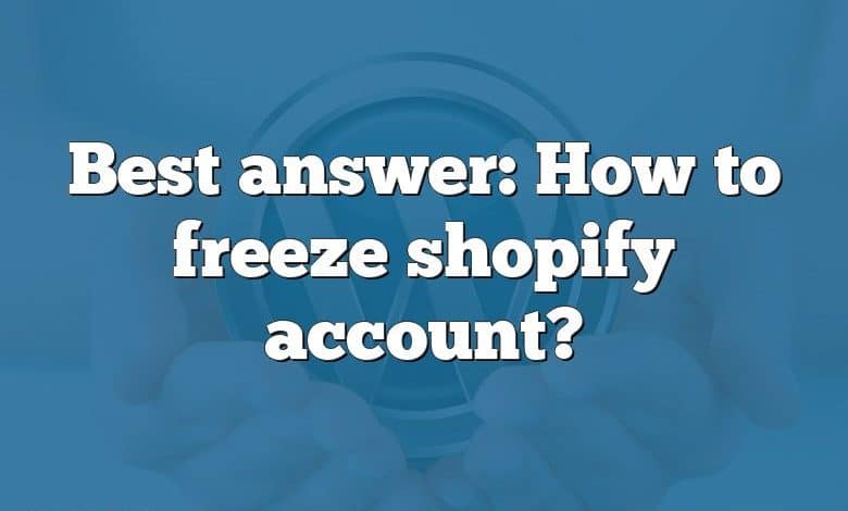 Best answer: How to freeze shopify account?