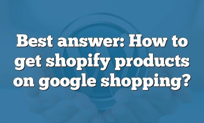 Best answer: How to get shopify products on google shopping?