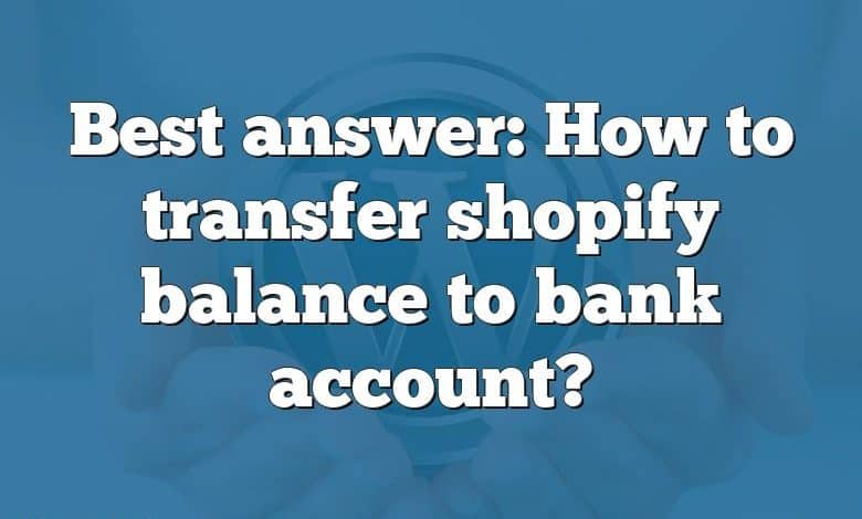 Best answer: How to transfer shopify balance to bank account?