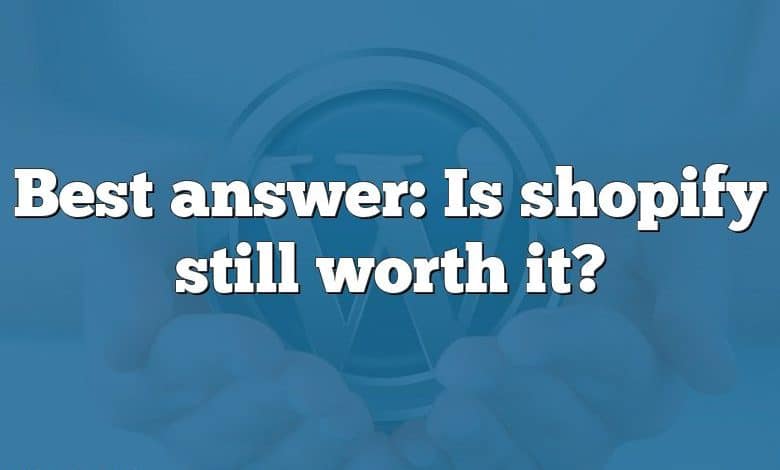 Best answer: Is shopify still worth it?