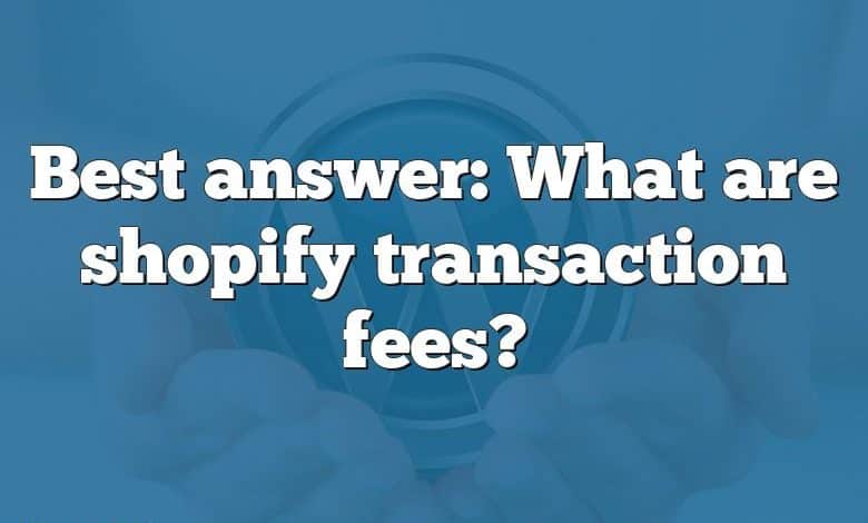 Best answer: What are shopify transaction fees?