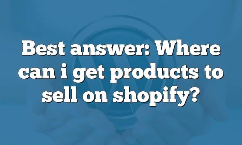 Best answer: Where can i get products to sell on shopify?